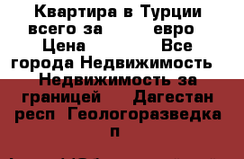 Квартира в Турции всего за 35.000 евро › Цена ­ 35 000 - Все города Недвижимость » Недвижимость за границей   . Дагестан респ.,Геологоразведка п.